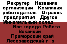 Рекрутер › Название организации ­ Компания-работодатель › Отрасль предприятия ­ Другое › Минимальный оклад ­ 22 000 - Все города Работа » Вакансии   . Приморский край,Лесозаводский г. о. 